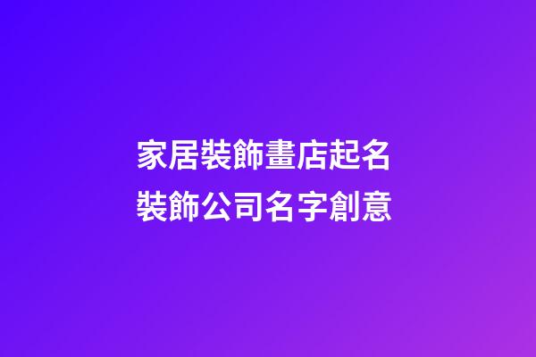 家居裝飾畫店起名 裝飾公司名字創意